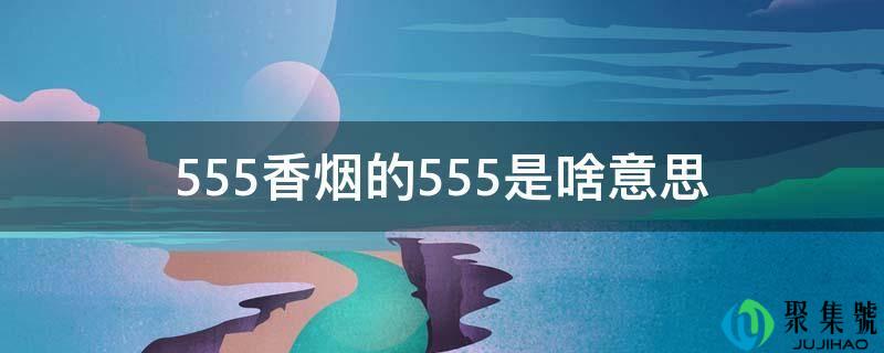 555香烟的555是啥意思