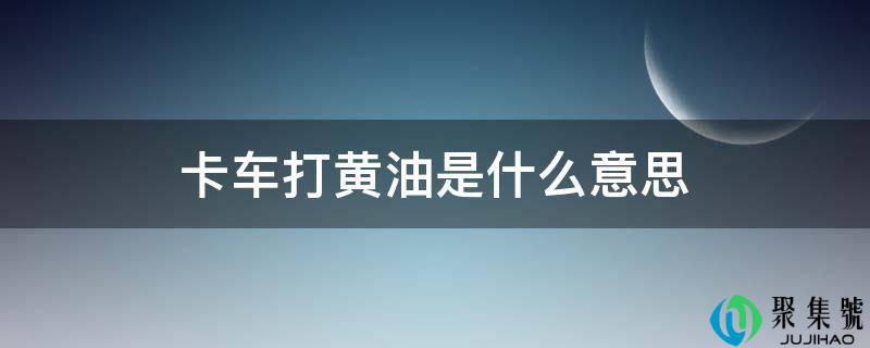 卡车打黄油是什么意思
