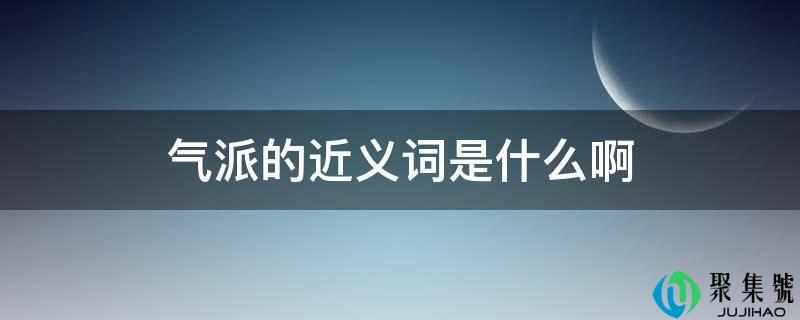 气派的近义词是什么啊
