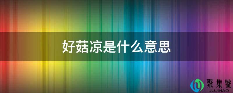 好菇凉是什么意思