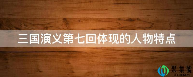 三国演义第七回体现的人物特点