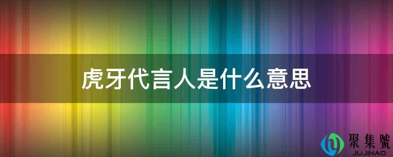 虎牙代言人是什么意思