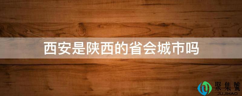 西安是陕西的省会城市吗