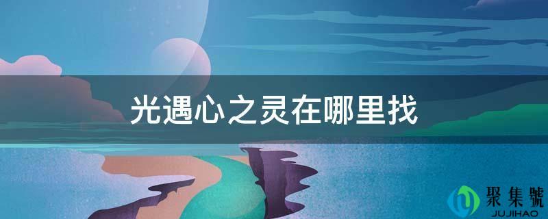 光遇心之灵在哪里找