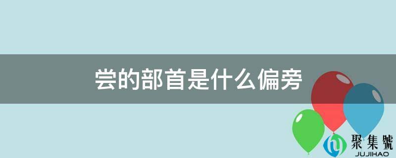 尝的部首是什么偏旁
