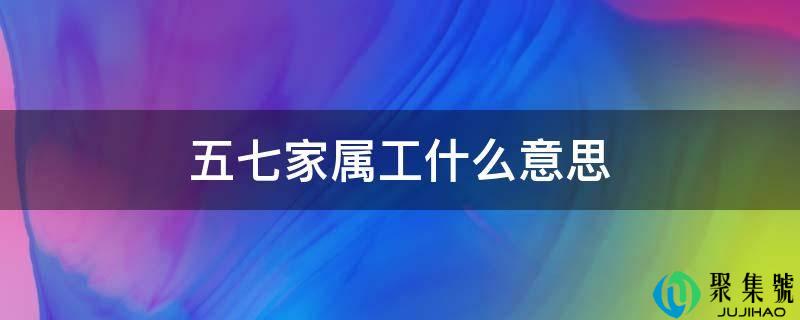 五七家属工什么意思