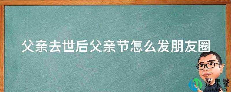 父亲去世后父亲节怎么发朋友圈
