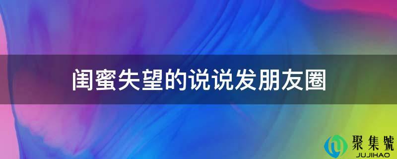 闺蜜失望的说说发朋友圈