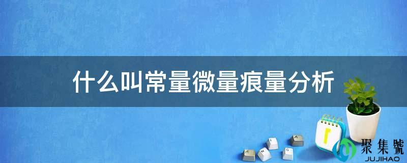 什么叫常量微量痕量分析