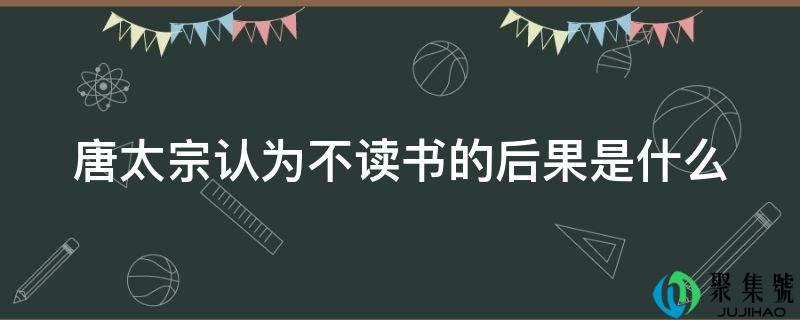 唐太宗认为不读书的后果是什么