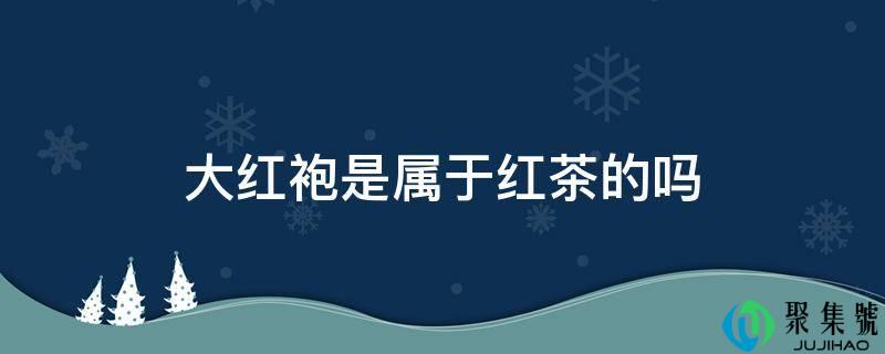 大红袍是属于红茶的吗