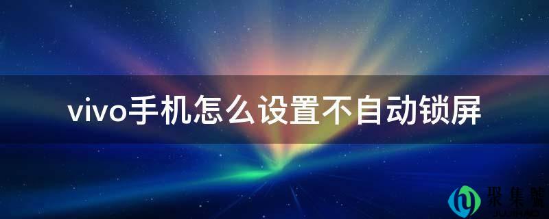 vivo手机怎么设置不自动锁屏