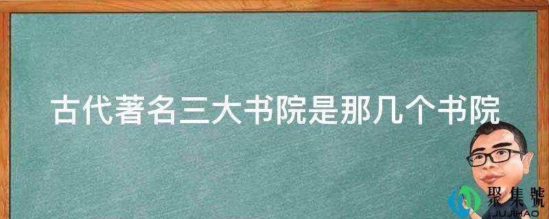 古代著名三大书院是那几个书院