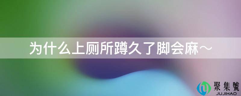 为什么上厕所蹲久了脚会麻～