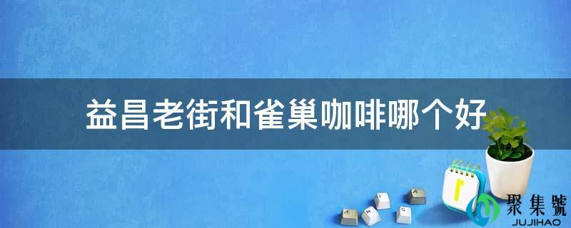 益昌老街和雀巢咖啡哪个好