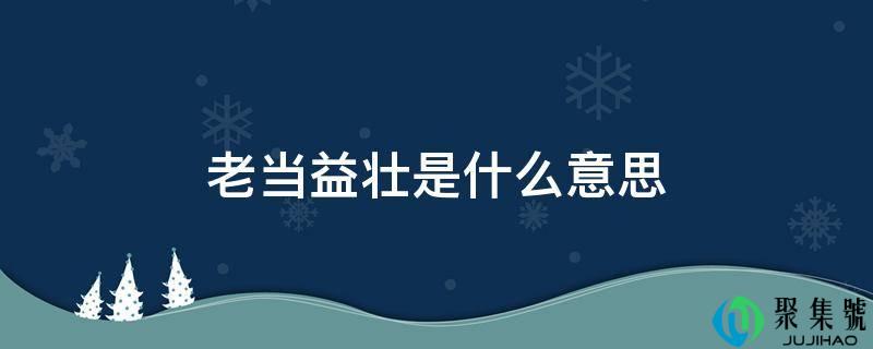 老当益壮是什么意思