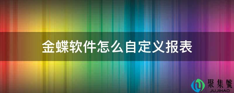 金蝶软件怎么自定义报表