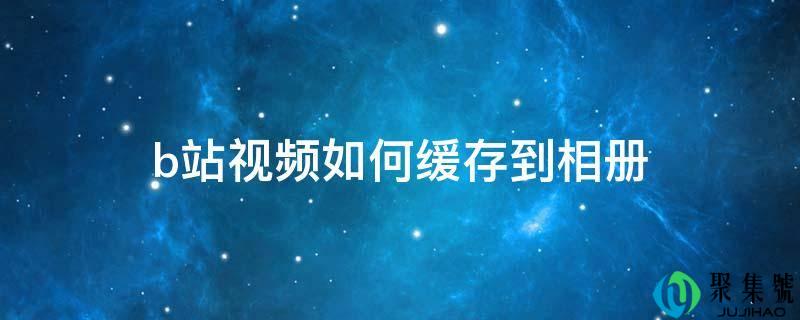 b站视频如何缓存到相册