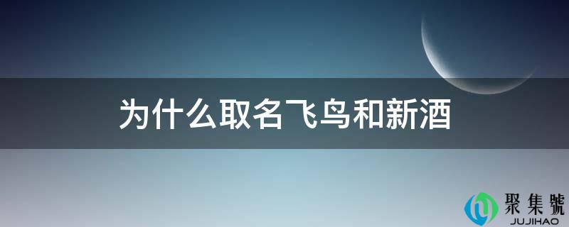 为什么取名飞鸟和新酒