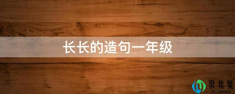 长长的造句一年级
