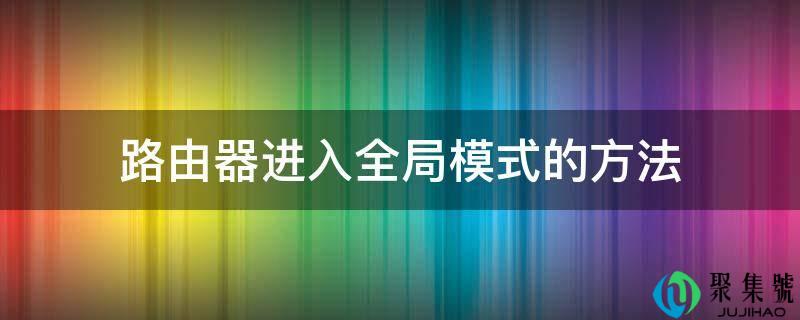路由器进入全局模式的方法