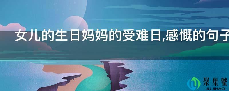 女儿的生日妈妈的受难日,感慨的句子