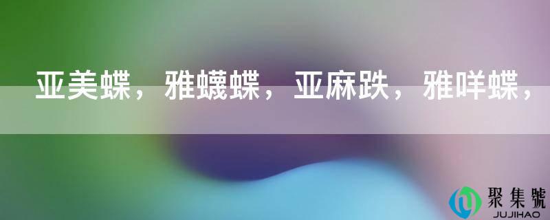 亚美蝶，雅蠛蝶，亚麻跌，雅咩蝶，亚麻得，呀卖呆是什么意思