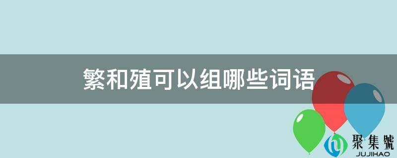 繁和殖可以组哪些词语