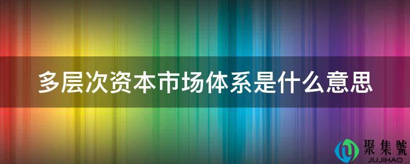 多层次资本市场体系是什么意思