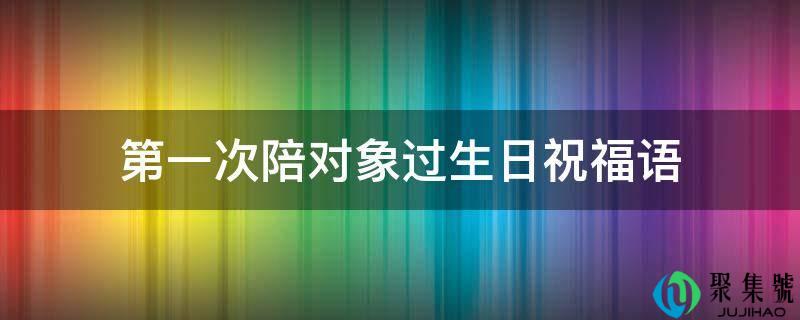 第一次陪对象过生日祝福语