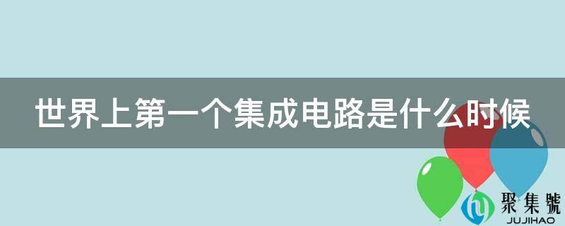 世界上第一个集成电路是什么时候