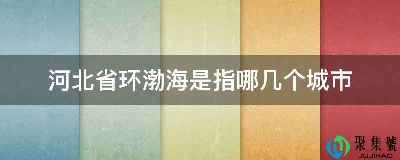 河北省环渤海是指哪几个城市