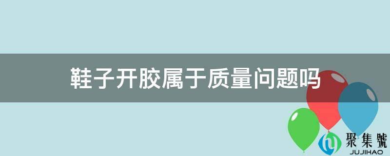 鞋子开胶属于质量问题吗