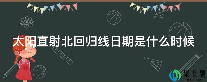 太阳直射北回归线日期是什么时候