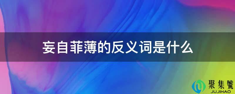 妄自菲薄的反义词是什么