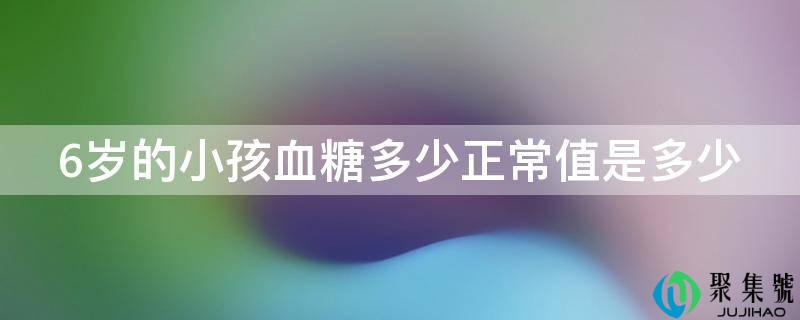 6岁的小孩血糖多少正常值是多少