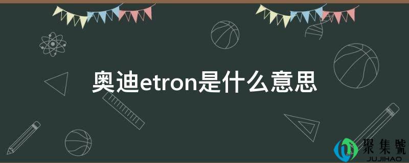 奥迪etron是什么意思
