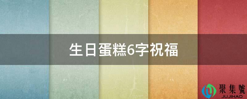 生日蛋糕6字祝福