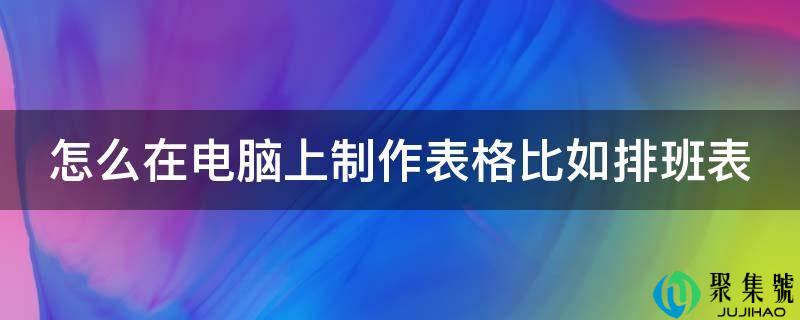 怎么在电脑上制作表格比如排班表