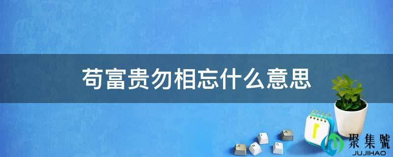 苟富贵勿相忘什么意思