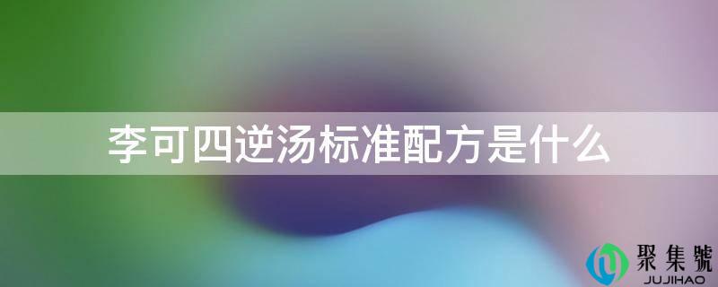 李可四逆汤标准配方是什么