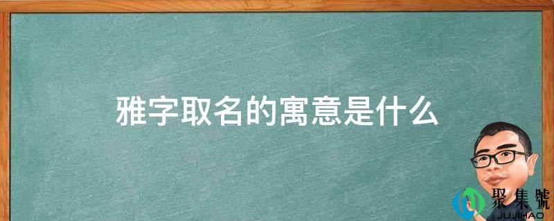 雅字取名的寓意是什么