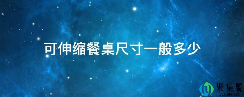 可伸缩餐桌尺寸一般多少