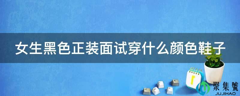 女生黑色正装面试穿什么颜色鞋子