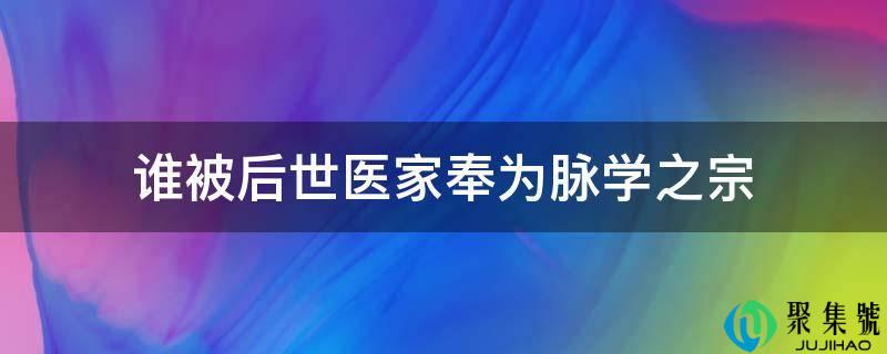 谁被后世医家奉为脉学之宗