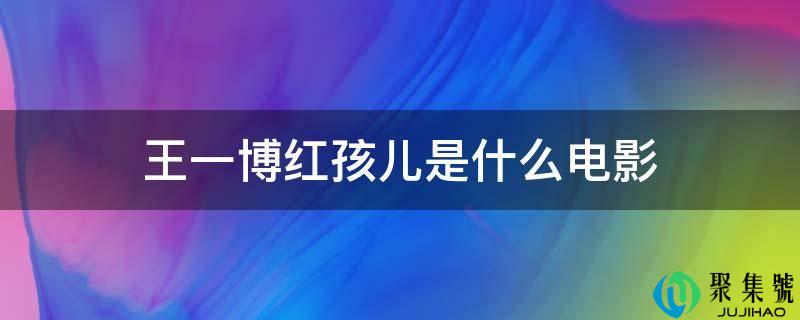 王一博红孩儿是什么电影