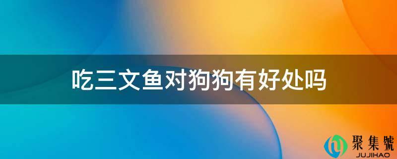吃三文鱼对狗狗有好处吗