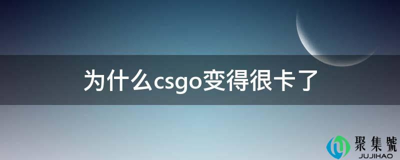 为什么csgo变得很卡了