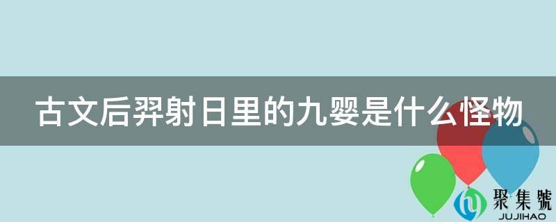 古文后羿射日里的九婴是什么怪物