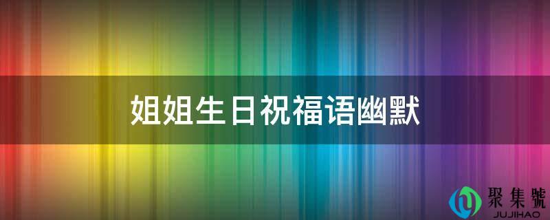 姐姐生日祝福语幽默